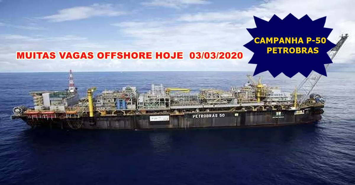 Muitas vagas de emprego para trabalhar no FPSO P-50 da Petrobras anunciadas nesta tarde, 03 de março