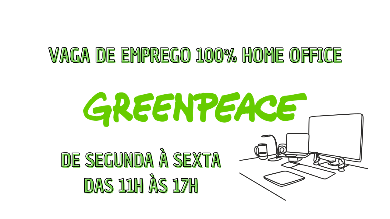 Faça parte de uma das maiores ONGs do mundo: Greenpeace abre vagas de emprego para trabalhar de segunda à sexta 100% em home office!